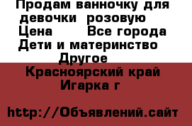 Продам ванночку для девочки (розовую). › Цена ­ 1 - Все города Дети и материнство » Другое   . Красноярский край,Игарка г.